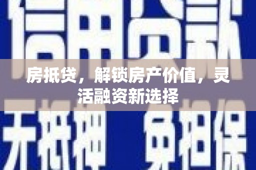 沈北新区房抵贷，解锁房产价值，灵活融资新选择