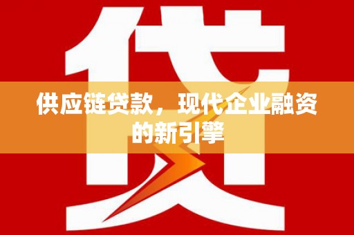 沈北新区供应链贷款，现代企业融资的新引擎