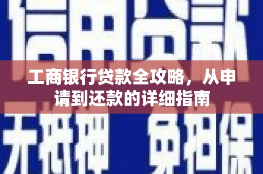 沈北新区工商银行贷款全攻略，从申请到还款的详细指南