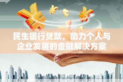 沈北新区民生银行贷款，助力个人与企业发展的金融解决方案