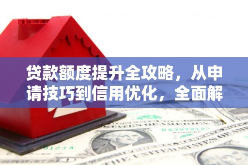 沈北新区贷款额度提升全攻略，从申请技巧到信用优化，全面解析