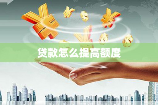 沈北新区贷款怎么提高额度