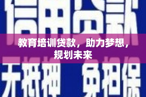 沈北新区教育培训贷款，助力梦想，规划未来