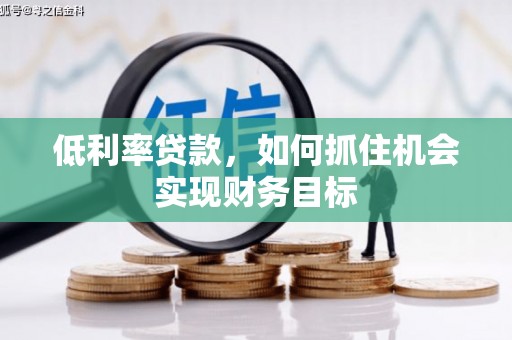 沈北新区低利率贷款，如何抓住机会实现财务目标