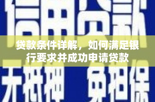 沈北新区贷款条件详解，如何满足银行要求并成功申请贷款