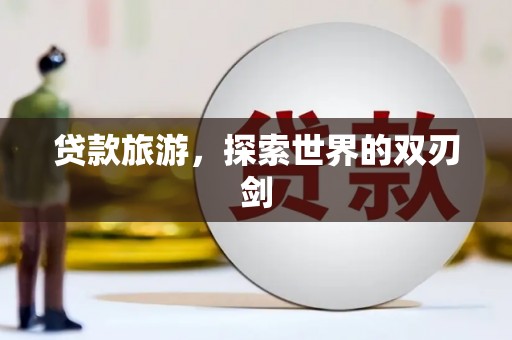 沈北新区贷款旅游，探索世界的双刃剑