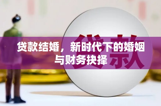 沈北新区贷款结婚，新时代下的婚姻与财务抉择
