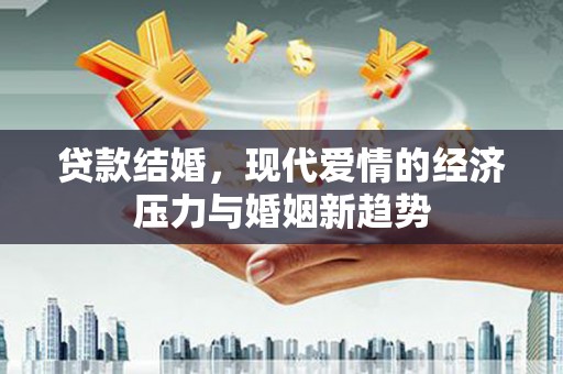 沈北新区贷款结婚，现代爱情的经济压力与婚姻新趋势