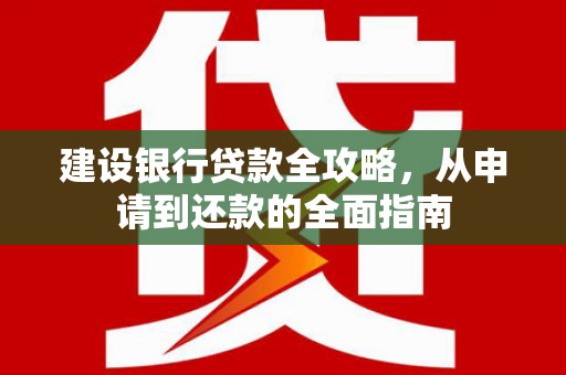 沈北新区建设银行贷款全攻略，从申请到还款的全面指南