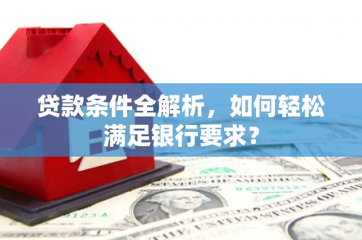 沈北新区贷款条件全解析，如何轻松满足银行要求？
