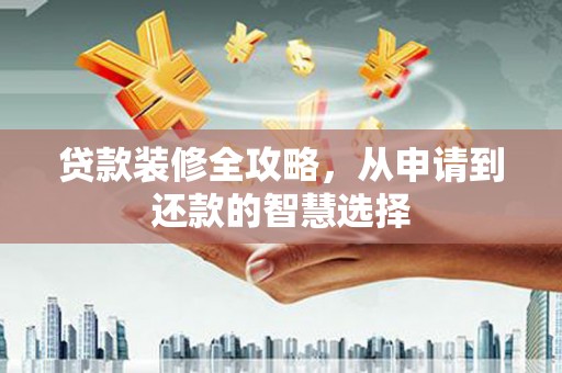沈北新区贷款装修全攻略，从申请到还款的智慧选择