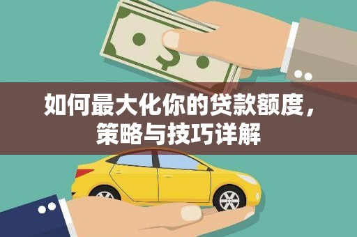 沈北新区如何最大化你的贷款额度，策略与技巧详解