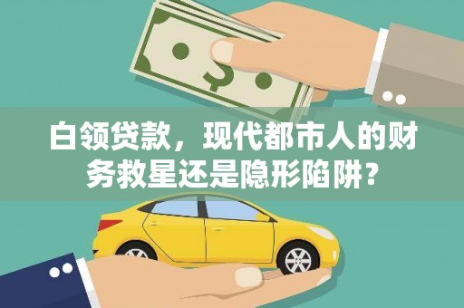 沈北新区白领贷款，现代都市人的财务救星还是隐形陷阱？