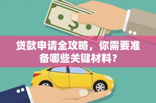 沈北新区贷款申请全攻略，你需要准备哪些关键材料？