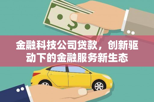 沈北新区金融科技公司贷款，创新驱动下的金融服务新生态