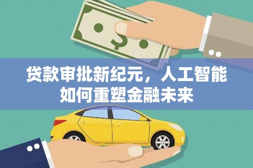 沈北新区贷款审批新纪元，人工智能如何重塑金融未来