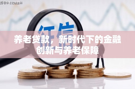 沈北新区养老贷款，新时代下的金融创新与养老保障