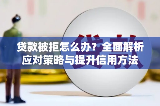 沈北新区贷款被拒怎么办？全面解析应对策略与提升信用方法