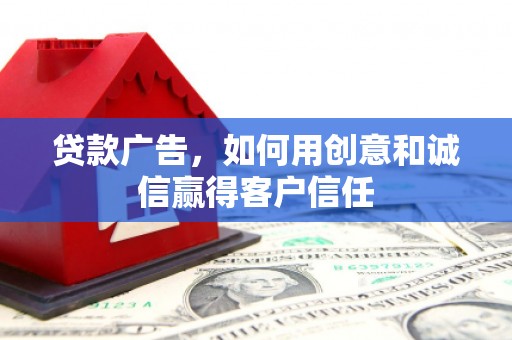 沈北新区贷款广告，如何用创意和诚信赢得客户信任