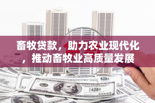 沈北新区畜牧贷款，助力农业现代化，推动畜牧业高质量发展