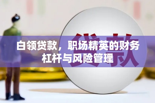 沈北新区白领贷款，职场精英的财务杠杆与风险管理