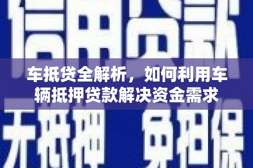 沈北新区车抵贷全解析，如何利用车辆抵押贷款解决资金需求
