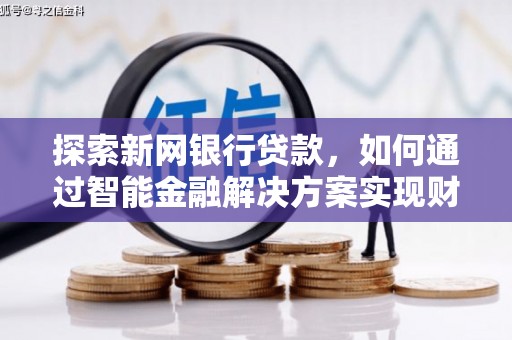 沈北新区探索新网银行贷款，如何通过智能金融解决方案实现财富增长