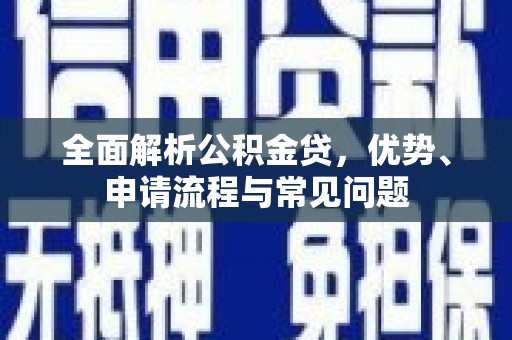 沈北新区全面解析公积金贷，优势、申请流程与常见问题