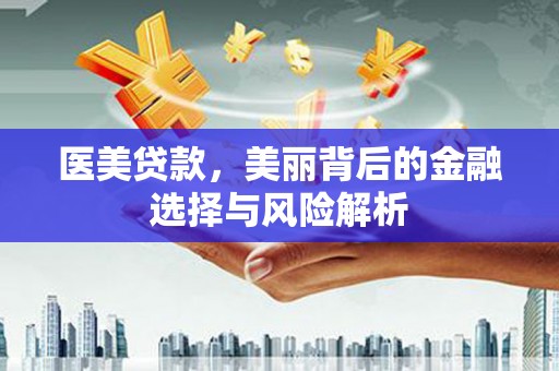 沈北新区医美贷款，美丽背后的金融选择与风险解析
