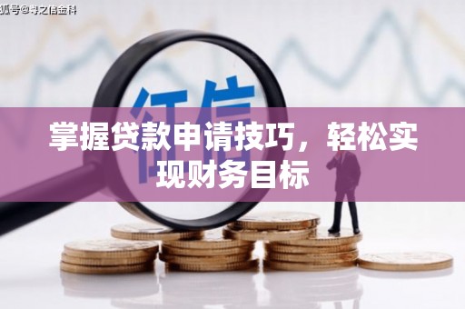 沈北新区掌握贷款申请技巧，轻松实现财务目标