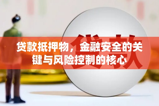 沈北新区贷款抵押物，金融安全的关键与风险控制的核心