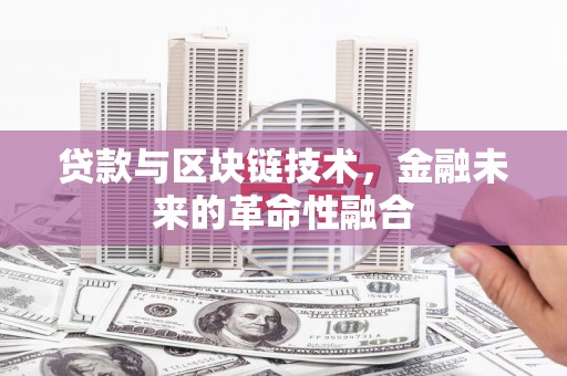 沈北新区贷款与区块链技术，金融未来的革命性融合