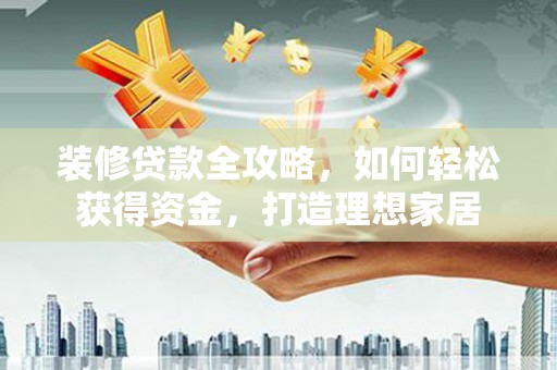 沈北新区装修贷款全攻略，如何轻松获得资金，打造理想家居