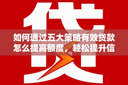沈北新区如何通过五大策略有效贷款怎么提高额度，轻松提升信用价值