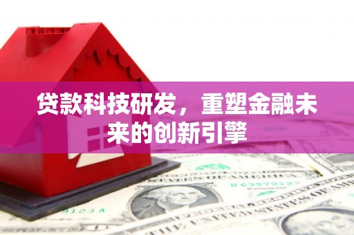 沈北新区贷款科技研发，重塑金融未来的创新引擎