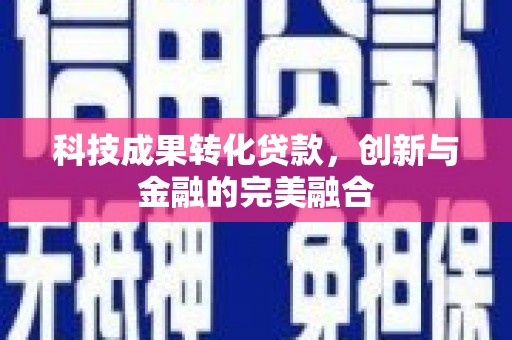 沈北新区科技成果转化贷款，创新与金融的完美融合