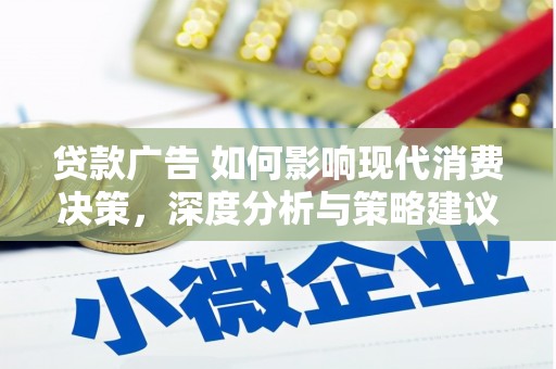 沈北新区贷款广告 如何影响现代消费决策，深度分析与策略建议
