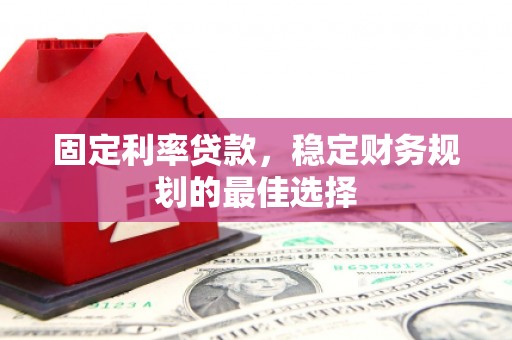 沈北新区固定利率贷款，稳定财务规划的最佳选择