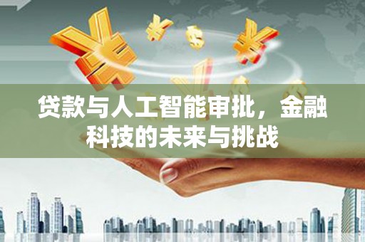 沈北新区贷款与人工智能审批，金融科技的未来与挑战