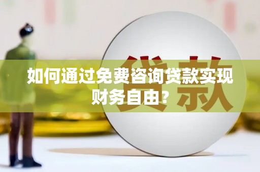 沈北新区如何通过免费咨询贷款实现财务自由？