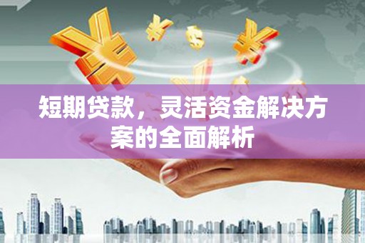 沈北新区短期贷款，灵活资金解决方案的全面解析