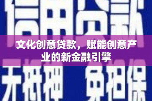 沈北新区文化创意贷款，赋能创意产业的新金融引擎