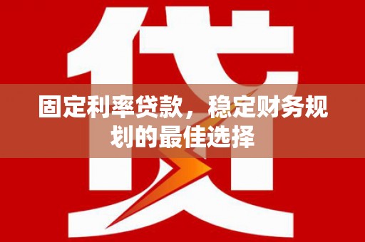 沈北新区固定利率贷款，稳定财务规划的最佳选择