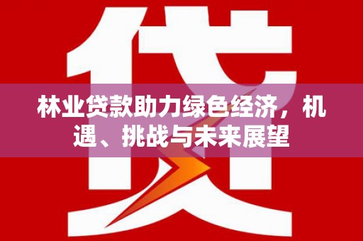 沈北新区林业贷款助力绿色经济，机遇、挑战与未来展望
