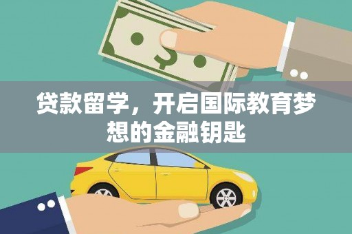 沈北新区贷款留学，开启国际教育梦想的金融钥匙