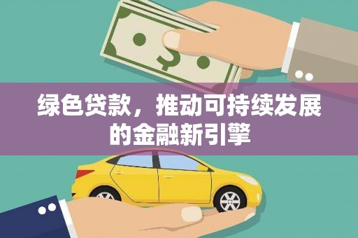 沈北新区绿色贷款，推动可持续发展的金融新引擎
