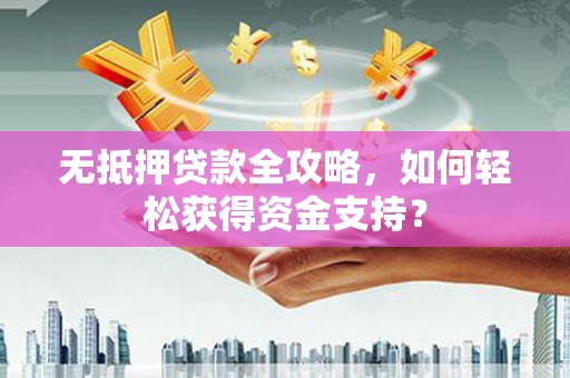 沈北新区无抵押贷款全攻略，如何轻松获得资金支持？