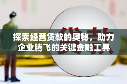沈北新区探索经营贷款的奥秘，助力企业腾飞的关键金融工具