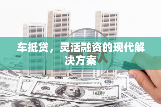 沈北新区车抵贷，灵活融资的现代解决方案