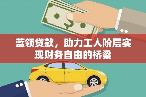 沈北新区蓝领贷款，助力工人阶层实现财务自由的桥梁